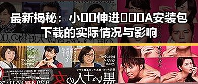最新揭秘：小🐔🐔伸进🈲🔞🔞A安装包下载的实际情况与影响
