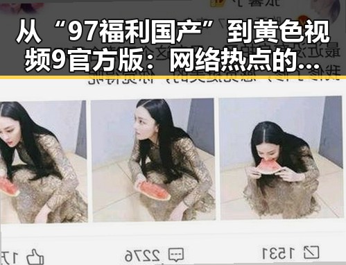 从“97福利国产”到黄色视频9官方版：网络热点的不断演变