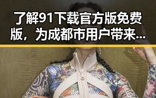 了解91下载官方版免费版，为成都市用户带来便捷体验