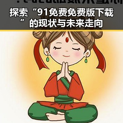 探索“91免费免费版下载”的现状与未来走向