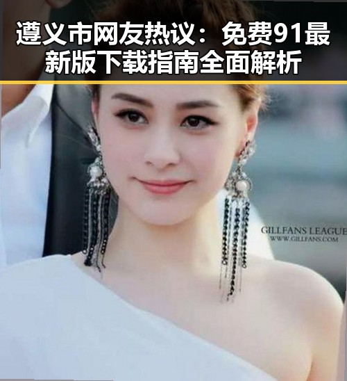 遵义市网友热议:免费91最新版下载指南全面解析