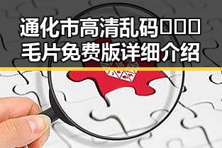 通化市高清乱码🔞❌♋毛片免费版详细介绍