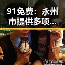 91免费:永州市提供多项免费资源助力市民生活