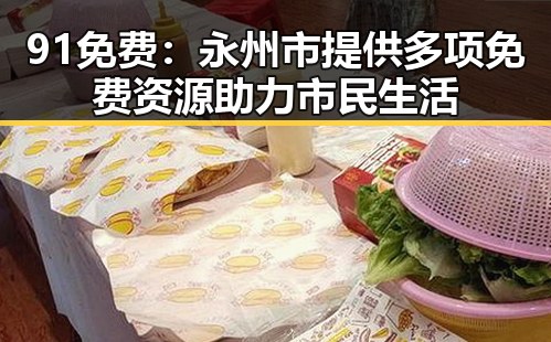 91免费:永州市提供多项免费资源助力市民生活