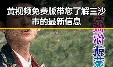 黄视频免费版带您了解三沙市的最新信息