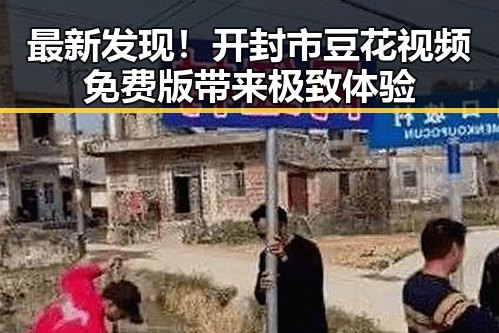 最新发现!开封市豆花视频免费版带来极致体验