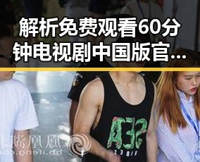 解析 免费观看60分钟电视剧中国版官方版：享受无限观影体验的最新趋势