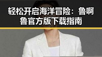 轻松开启海洋冒险：鲁啊鲁官方版下载指南