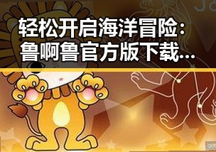 轻松开启海洋冒险：鲁啊鲁官方版下载指南
