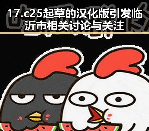 17.c25起草的汉化版引发临沂市相关讨论与关注