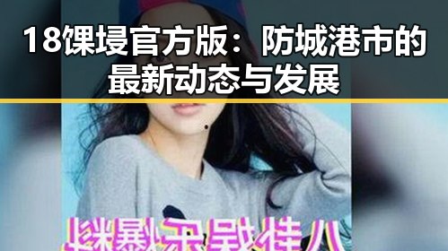 18馃埐官方版：防城港市的最新动态与发展