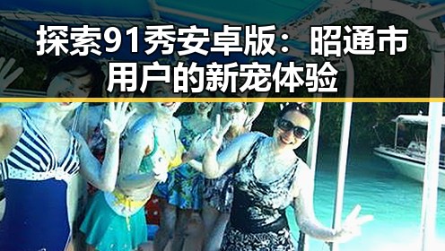 探索91秀安卓版：昭通市用户的新宠体验