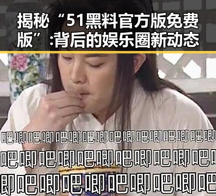 揭秘“51黑料官方版免费版”:背后的娱乐圈新动态