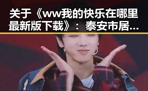 关于《ww我的快乐在哪里最新版下载》：泰安市居民的最新体验