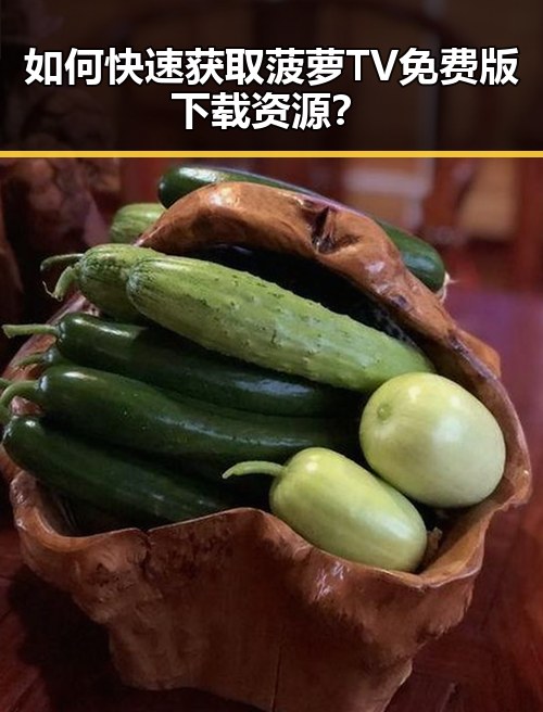 如何快速获取菠萝TV免费版下载资源?