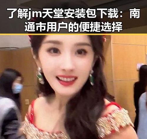 了解jm天堂安装包下载:南通市用户的便捷选择