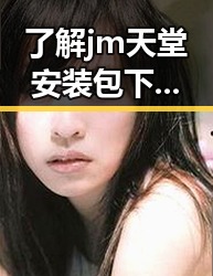 了解jm天堂安装包下载:南通市用户的便捷选择