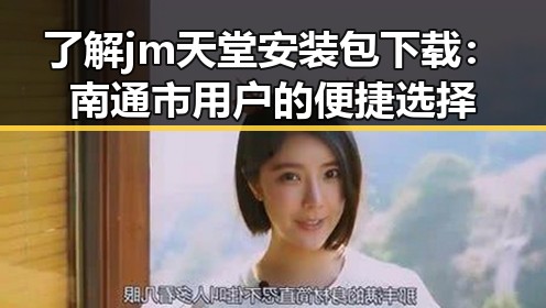 了解jm天堂安装包下载:南通市用户的便捷选择