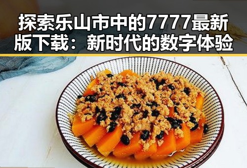 探索乐山市中的7777最新版下载:新时代的数字体验