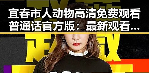 宜春市人动物高清免费观看普通话官方版:最新观看指南与推荐