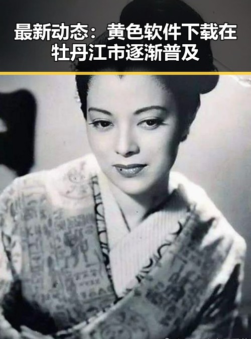 最新动态：黄色软件下载在牡丹江市逐渐普及