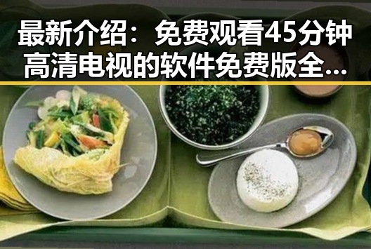 最新介绍: 免费观看45分钟高清电视的软件免费版全面解析