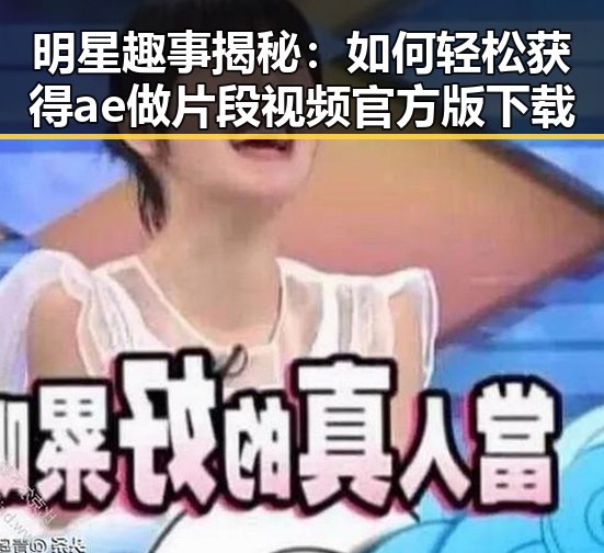 明星趣事揭秘：如何轻松获得ae做片段视频官方版下载