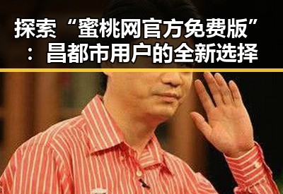 探索“蜜桃网官方免费版”:昌都市用户的全新选择