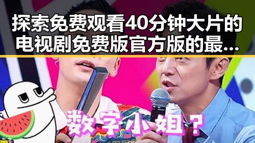 探索 免费观看40分钟大片的电视剧免费版官方版的最新体验