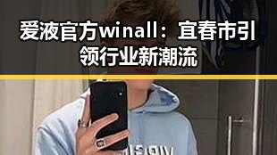 爱液官方winall：宜春市引领行业新潮流