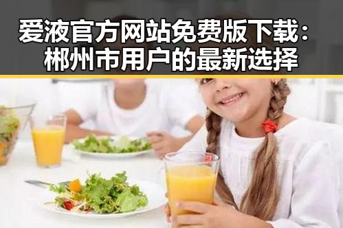 爱液官方网站免费版下载：郴州市用户的最新选择