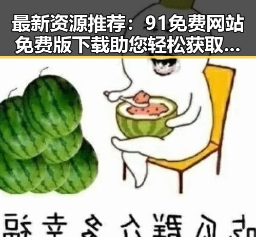 最新资源推荐：91免费网站免费版下载助您轻松获取软件