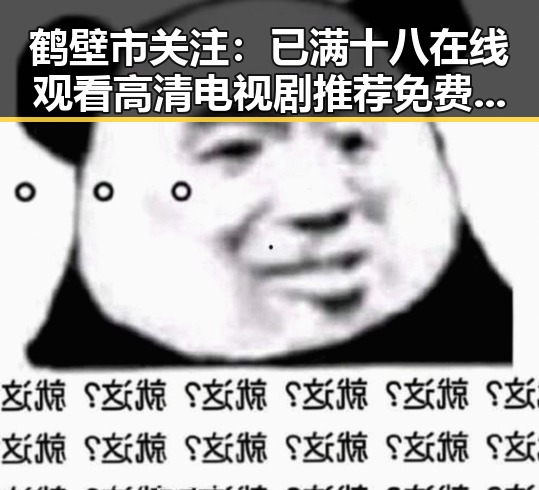 鹤壁市关注：已满十八在线观看高清电视剧推荐免费版引发热议