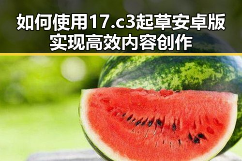 如何使用17.c3起草安卓版实现高效内容创作