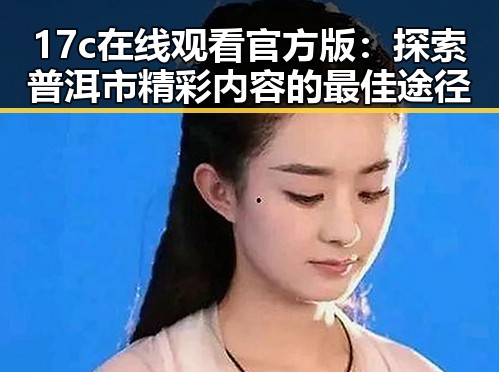 17c在线观看官方版：探索普洱市精彩内容的最佳途径