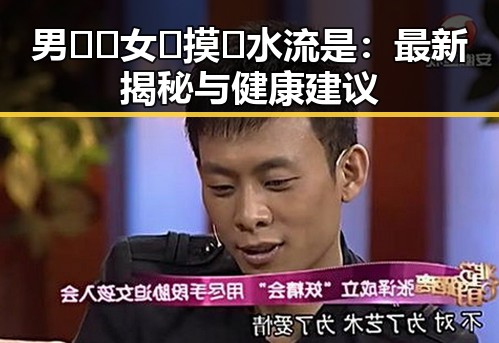 男🍌❌女🍑摸🐻水流是：最新揭秘与健康建议