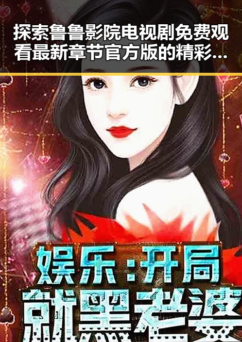 探索鲁鲁影院电视剧免费观看最新章节官方版的精彩世界