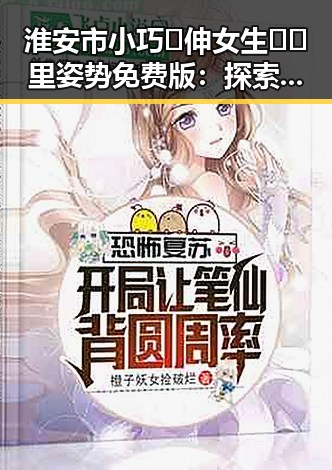 淮安市小巧🐥伸女生🍑🍑里姿势免费版：探索多样玩法