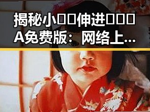 揭秘小🐔🐔伸进🈲🔞🔞A免费版：网络上的新宠与现象