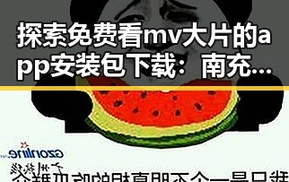 探索免费看mv大片的app安装包下载：南充市用户的新选择
