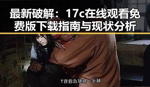最新破解：17c在线观看免费版下载指南与现状分析