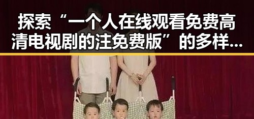 探索“一个人在线观看免费高清电视剧的注免费版”的多样可能性与观看体验