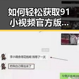 如何轻松获取91小视频官方版正版下载？详细指南带你入门