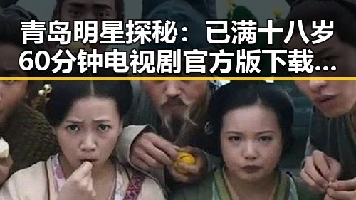 青岛明星探秘：已满十八岁60分钟电视剧官方版下载背后的故事