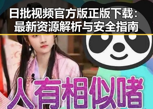 日批视频官方版正版下载：最新资源解析与安全指南