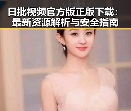 日批视频官方版正版下载：最新资源解析与安全指南